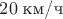$20\;\text{км/ч}$