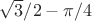 \sqrt{3}/2 - \pi /4