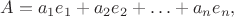 $$A = a_1e_1 + a_2e_2 + \ldots + a_ne_n,$$