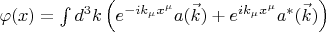 $\varphi(x) = \int d^{3}k \left( e^{-i k_{\mu} x^{\mu}} a(\vec{k}) + e^{i k_{\mu} x^{\mu}} a^{*}(\vec{k}) \right)$