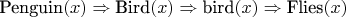 $\text{Penguin}(x) \Rightarrow \text{Bird}(x) \Rightarrow \text{bird}(x) \Rightarrow \text{Flies}(x)$