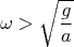 $$\omega>\sqrt{\frac{g}{a}}$$