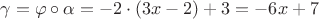 $\gamma=\varphi\circ\alpha = -2\cdot(3x-2) + 3 = -6x+7$