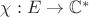 $\chi :E\to\mathbb C^*$ $\chi :E\to\mathbb C^*$