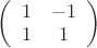 $\left(
 \begin {array} {ccc}
1 & -1\\
1 &  1\\
\end {array}
\right)$