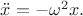 $\ddot{x}=-\omega^2 x.$