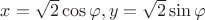$x=\sqrt2\cos\varphi, y=\sqrt2\sin\varphi$