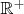 $\mathbb{R}^+$