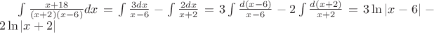 $\int\frac {x+18} {(x+2)(x-6)}dx=\int\frac{3dx}{x-6}-\int\frac{2dx}{x+2}=3\int\frac{d(x-6)}{x-6}-2\int\frac{d(x+2)}{x+2}=3\ln|x-6|-2\ln|x+2|$