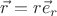 $\vec r=r\vec e_r$