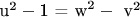 ${\text{u}}^{\text{2}}  - {\text{1  =   w}}^{\text{2}}  - {\text{ v}}^{\text{2}} $