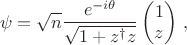 $$\psi = \sqrt{n} \frac{e^{-i \theta}}{\sqrt{1 + z^{\dagger} z}} 
\begin{pmatrix}
1 \\
z
\end{pmatrix}\,,$$