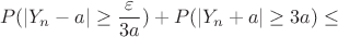 $$ P(|Y_n - a| \geq\frac{\varepsilon}{3a}) + P(|Y_n + a| \geq 3a) \leq$$