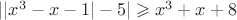 $||x^3-x-1|-5|\geqslant x^3+x+8$