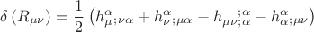 $$\[
\delta \left( R_{\mu \nu }  \right) = \frac{1}
{2}\left( {h_\mu ^\alpha  _{;\nu \alpha }  + h_\nu ^\alpha  _{;\mu \alpha }  - h_{\mu \nu } ^{} ^{;\alpha }  _{;\alpha }  - h_\alpha ^\alpha  _{;\mu \nu } } \right)
\]
$$