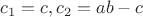 $c_1=c,c_2=ab-c$