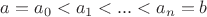 $a = a_0 < a_1 < ... < a_n = b$$