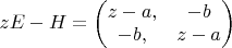 $z E - H = \left ( \begin{matrix} z-a, & -b \\ -b, & z-a \end{matrix} \right )$