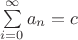 $\sum\limits_{i=0}^\infty a_n = c$