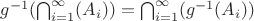 $g^{-1}(\bigcap_{i=1}^\infty (A_i))=\bigcap_{i=1}^\infty (g^{-1}(A_i))$