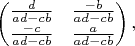 $\begin{pmatrix} \frac{d}{ad-cb} & \frac{-b}{ad-cb} \\ \frac{-c}{ad-cb} & \frac{a}{ad-cb} \end{pmatrix},
$