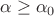 $$\alpha\geq\alpha_0$$