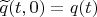 $\widetilde q(t,0) = q(t)$