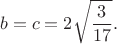 $$b=c=2\sqrt{\frac{3}{17}}.$$