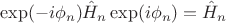 $$
\exp(-i \phi_n) \hat H_n \exp(i \phi_n) = \hat H_n
$$