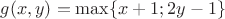 $g(x,y)=\max\{x+1;2y-1\}$
