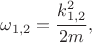 $\omega_{1,2}=\dfrac{k_{1,2}^2}{2m},$
