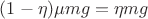 $\[(1 - \eta )\mu mg = \eta mg\]$
