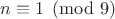 $n\equiv 1\pmod{9}$
