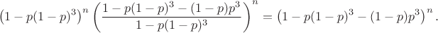 $$\left(1 - p(1-p)^3\right)^n \left(\frac{1 - p(1-p)^3 - (1-p)p^3}{1 - p(1-p)^3}\right)^n = \left(1 - p(1-p)^3 - (1-p)p^3\right)^n.$$