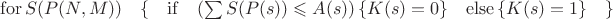 $\mathrm{for} \, S(P(N,M)) \quad\{\quad{\mathrm {if}\quad (\sum S(P(s))\leqslant A(s))\,\{K(s)=0\}\quad\mathrm {else}\,\{K(s)=1\}\quad\}$