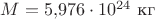 $M=5{,}976\cdot 10^{24}\,\, \text{кг}$