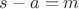 $ s - a = m $