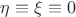$\eta \equiv \xi \equiv 0$