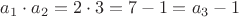 $a_1 \cdot a_2 = 2\cdot3=7 - 1 = a_3 - 1$