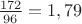 $\frac {172} {96} = 1,79$