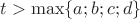 $t> \max \{ a;b;c;d \}$