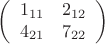 \[
\left( {\begin{array}{*{20}c}
   {1_{11} } & {2_{12} }  \\
   {4_{21} } & {7_{22} }  \\

 \end{array} } \right)
\]