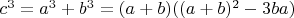 $ c^3=a^3+b^3=(a+b)((a+b)^2-3ba)$