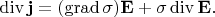 $$\operatorname{div}\mathbf{j}=(\operatorname{grad}\sigma)\mathbf{E}+\sigma\operatorname{div}\mathbf{E}.$$