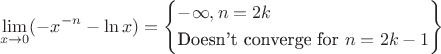 \[
\mathop {\lim }\limits_{x \to 0} ( - x^{ - n}  - \ln x) = \left\{ \begin{gathered}
   - \infty ,n = 2k \hfill \\
  {\text{Doesn't converge for }}n = 2k - 1 \hfill \\ 
\end{gathered}  \right\}
\]