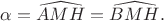 $\alpha=\widehat{AMH}=\widehat{BMH}.$