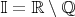 $\mathbb {I=R\setminus Q}$