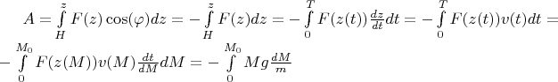 $A=\int\limits_{H}^{z}F(z)\cos(\varphi)dz=-\int\limits_{H}^{z}F(z)dz=-\int\limits_{0}^{T}F(z(t))\frac{dz}{dt}dt=-\int\limits_{0}^{T}F(z(t))v(t)dt=-\int\limits_{0}^{M_0}F(z(M))v(M)\frac{dt}{dM}dM=-\int\limits_{0}^{M_0}Mg\frac{dM}{m}$