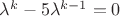 $\lambda^{k}-5\lambda^{k-1}=0$