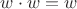 $w\cdot w=w$ $w\cdot w=w$